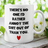 There's No one I'd Rather Annoy The Shit Out Of Mug, Funny Boyfriend / Husband Cup, Joke Girlfriend Valentines Gift, Anniversary Gift, Wedding Present