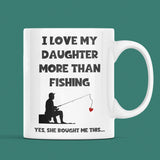 CQ Love My Daughter More Than fishing Mug, Funny Dad Birthday Gift