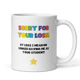 Funny Sorry For Your Loss Teacher Mug, Joke Thank You Teacher Gift For Miss and Mr, Leaving Teacher