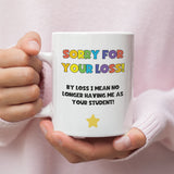 Funny Sorry For Your Loss Teacher Mug, Joke Thank You Teacher Gift For Miss and Mr, Leaving Teacher